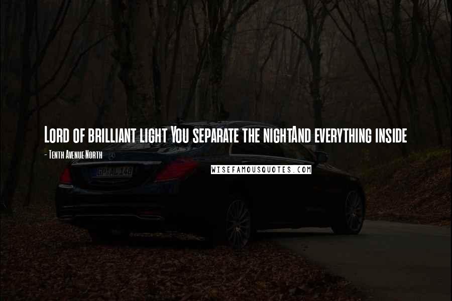 Tenth Avenue North quotes: Lord of brilliant light You separate the nightAnd everything inside