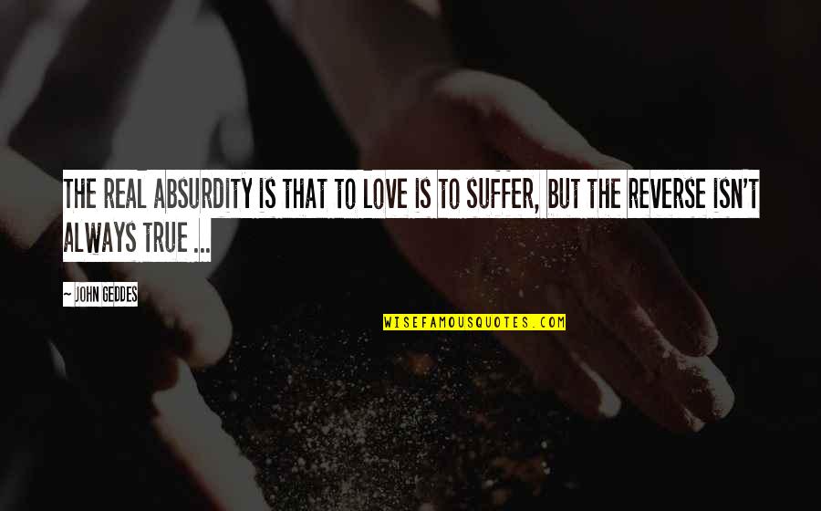 Tenth Kingdom Quotes By John Geddes: The real absurdity is that to love is Tenth Kingdom Quotes By John Geddes: The real absurdity is that to love is