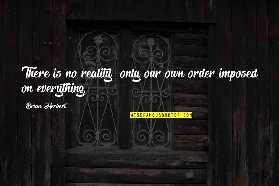 Tenth Muse Quotes By Brian Herbert: There is no reality only our own order Tenth Muse Quotes By Brian Herbert: There is no reality only our own order