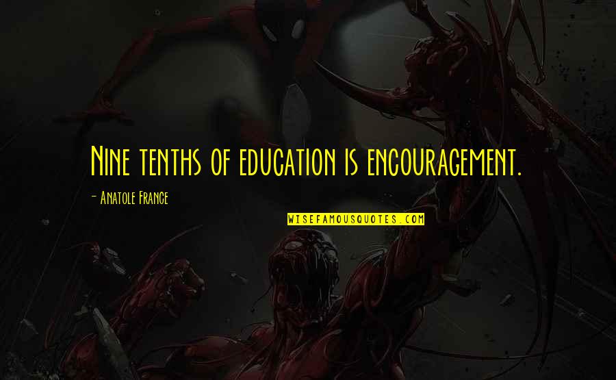 Tenths Quotes By Anatole France: Nine tenths of education is encouragement. Tenths Quotes By Anatole France: Nine tenths of education is encouragement.