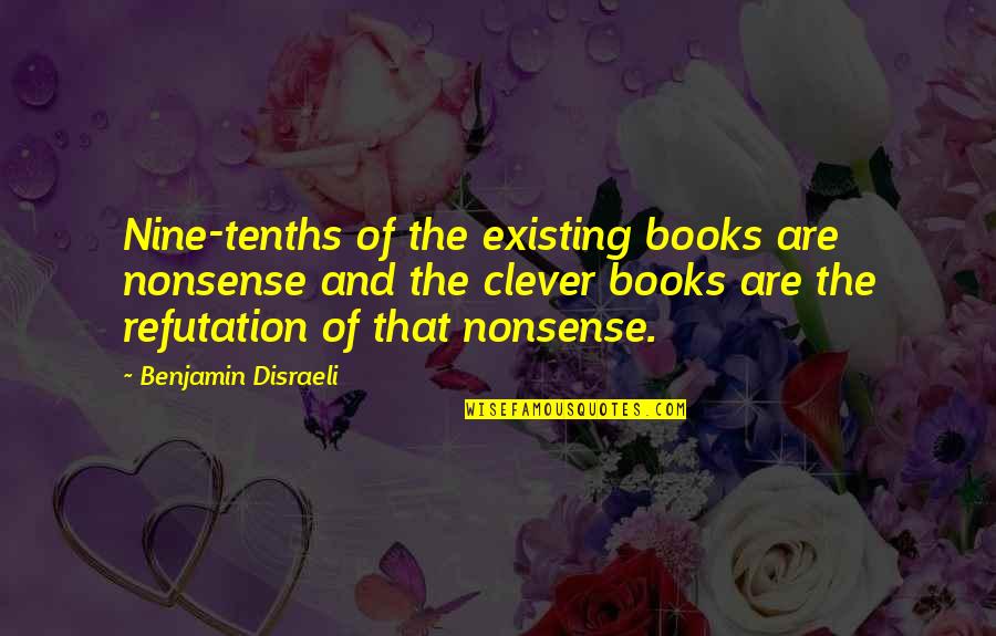 Tenths Quotes By Benjamin Disraeli: Nine-tenths of the existing books are nonsense and Tenths Quotes By Benjamin Disraeli: Nine-tenths of the existing books are nonsense and