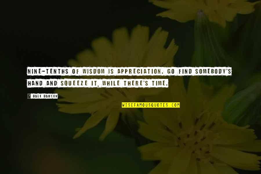 Tenths Quotes By Dale Dauten: Nine-tenths of wisdom is appreciation. Go find somebody's Tenths Quotes By Dale Dauten: Nine-tenths of wisdom is appreciation. Go find somebody's