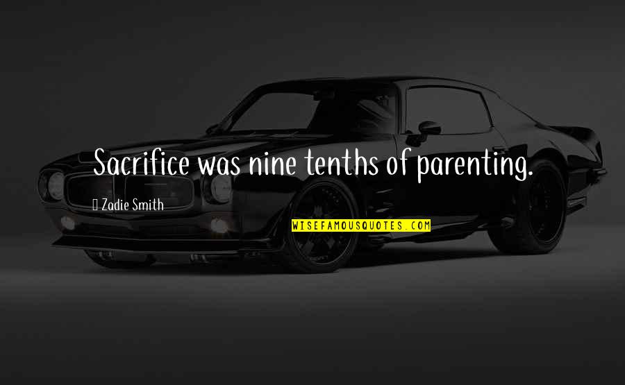 Tenths Quotes By Zadie Smith: Sacrifice was nine tenths of parenting. Tenths Quotes By Zadie Smith: Sacrifice was nine tenths of parenting.