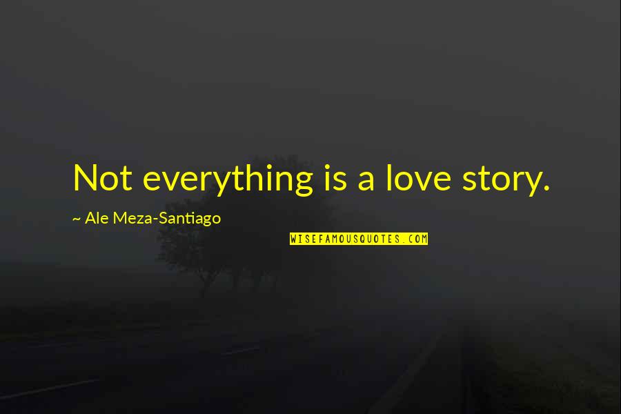 Tenting Quotes By Ale Meza-Santiago: Not everything is a love story.