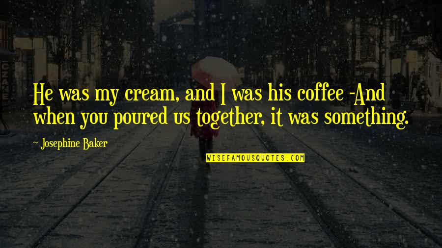 Tentpole Quotes By Josephine Baker: He was my cream, and I was his Tentpole Quotes By Josephine Baker: He was my cream, and I was his