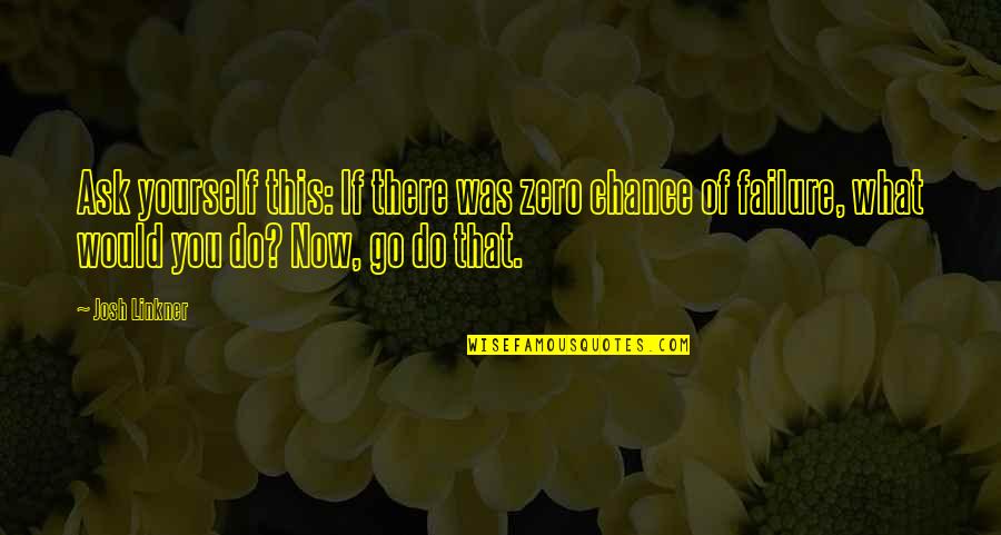 Tentpole Quotes By Josh Linkner: Ask yourself this: If there was zero chance Tentpole Quotes By Josh Linkner: Ask yourself this: If there was zero chance