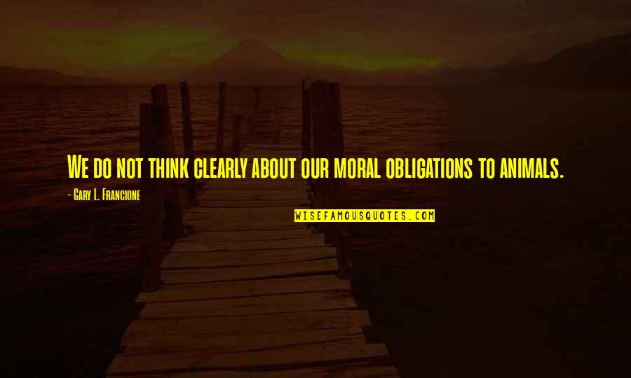 Tentures Quotes By Gary L. Francione: We do not think clearly about our moral
