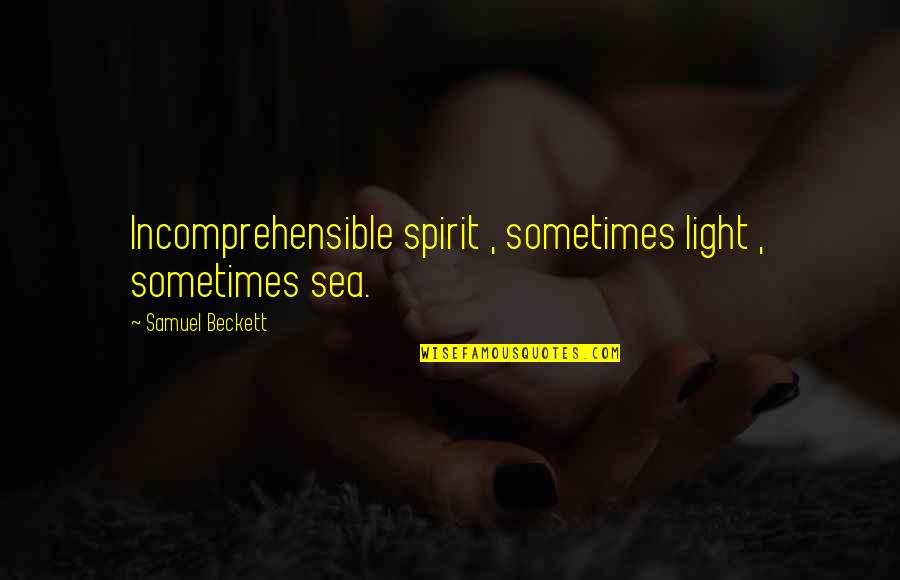 Tenuity Marketing Quotes By Samuel Beckett: Incomprehensible spirit , sometimes light , sometimes sea.