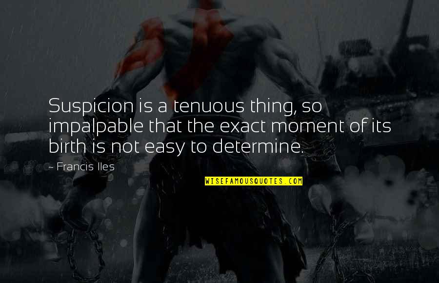 Tenuous Quotes By Francis Iles: Suspicion is a tenuous thing, so impalpable that Tenuous Quotes By Francis Iles: Suspicion is a tenuous thing, so impalpable that