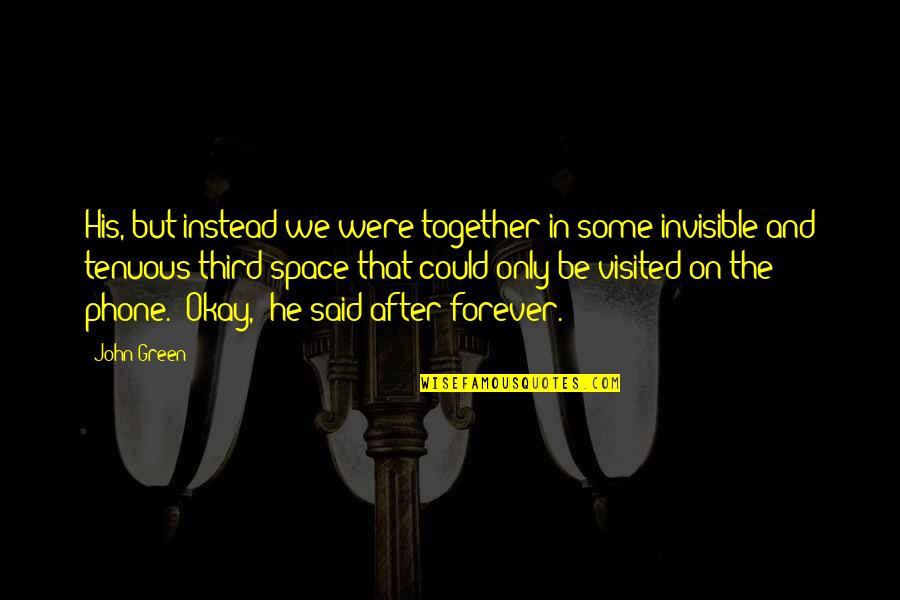 Tenuous Quotes By John Green: His, but instead we were together in some Tenuous Quotes By John Green: His, but instead we were together in some