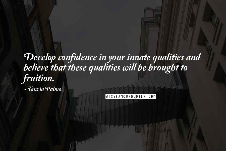 Tenzin Palmo quotes: Develop confidence in your innate qualities and believe that these qualities will be brought to fruition. Tenzin Palmo quotes: Develop confidence in your innate qualities and believe that these qualities will be brought to fruition.