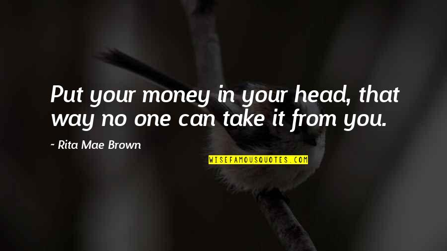 Tenzing Norgay Famous Quotes By Rita Mae Brown: Put your money in your head, that way