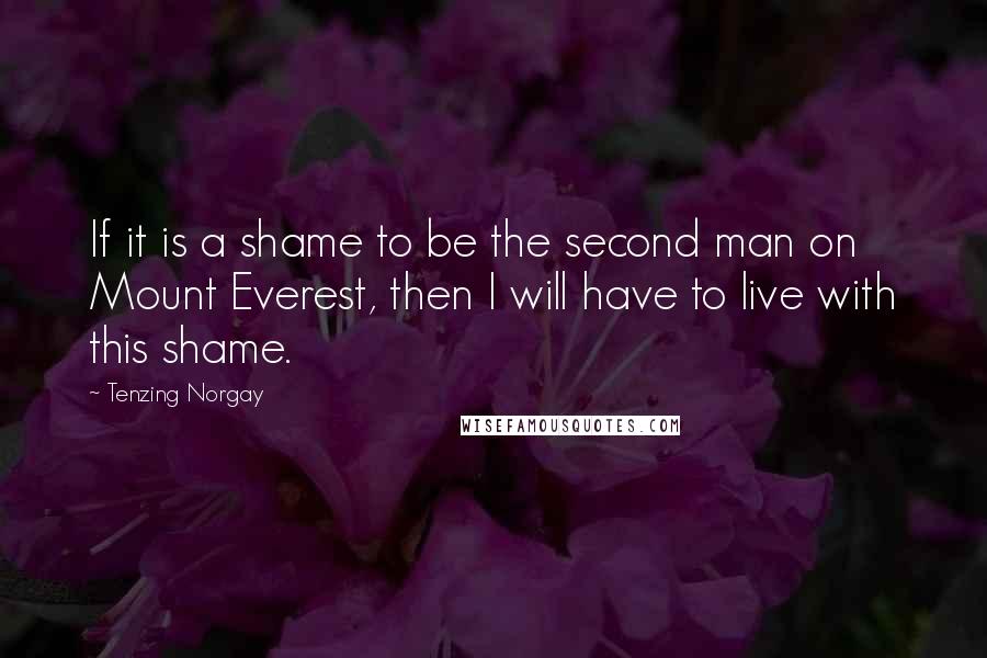 Tenzing Norgay quotes: If it is a shame to be the second man on Mount Everest, then I will have to live with this shame.