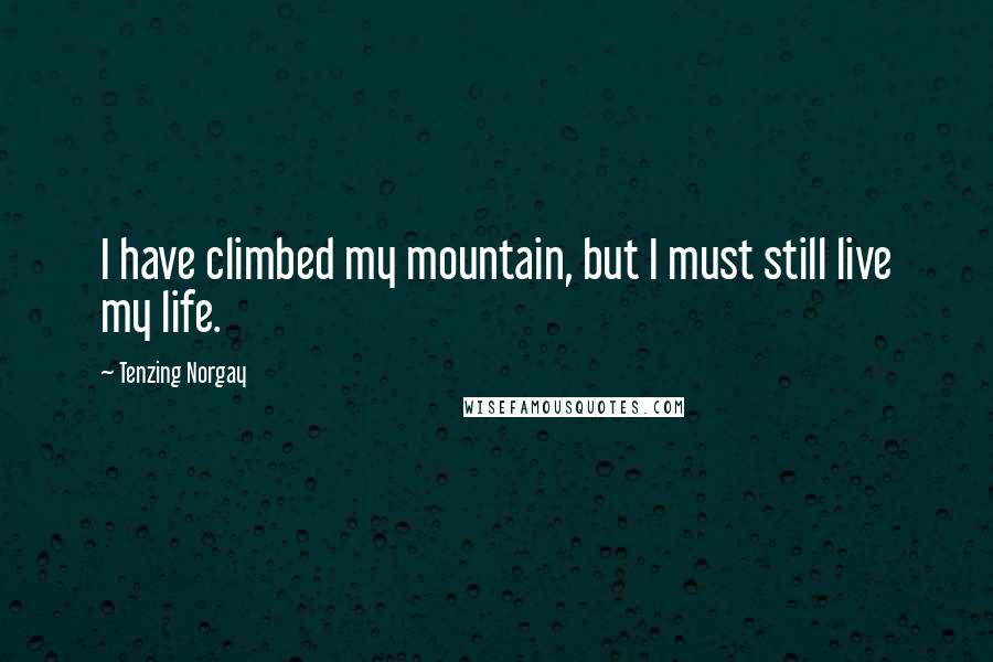 Tenzing Norgay quotes: I have climbed my mountain, but I must still live my life.