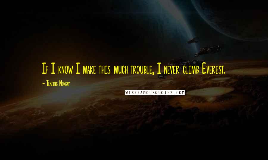 Tenzing Norgay quotes: If I know I make this much trouble, I never climb Everest.