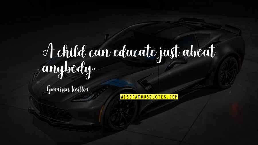 Tenzone Quotes By Garrison Keillor: A child can educate just about anybody. Tenzone Quotes By Garrison Keillor: A child can educate just about anybody.