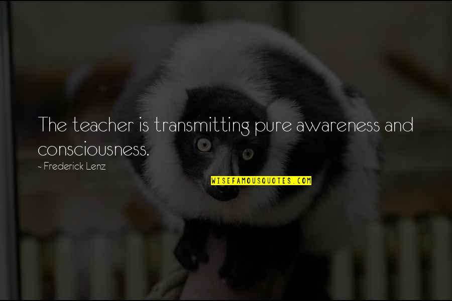 Teodicea De Leibniz Quotes By Frederick Lenz: The teacher is transmitting pure awareness and consciousness. Teodicea De Leibniz Quotes By Frederick Lenz: The teacher is transmitting pure awareness and consciousness.