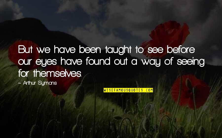 Teodicea Griega Quotes By Arthur Symons: But we have been taught to see before Teodicea Griega Quotes By Arthur Symons: But we have been taught to see before