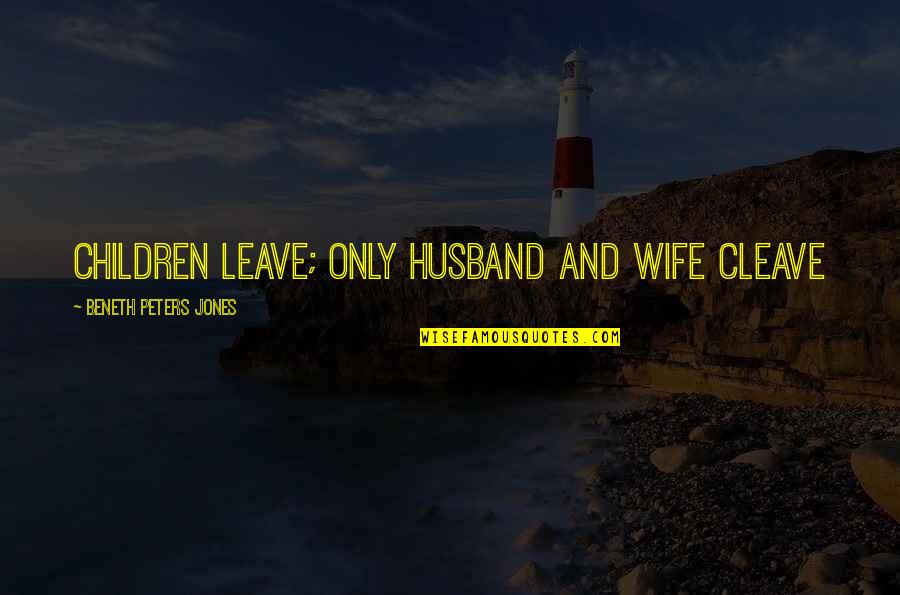 Teodicea Griega Quotes By Beneth Peters Jones: Children leave; only husband and wife cleave Teodicea Griega Quotes By Beneth Peters Jones: Children leave; only husband and wife cleave