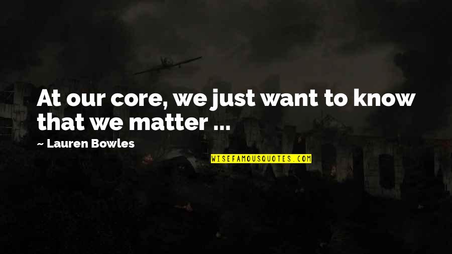 Teodicea Leibniz Quotes By Lauren Bowles: At our core, we just want to know Teodicea Leibniz Quotes By Lauren Bowles: At our core, we just want to know