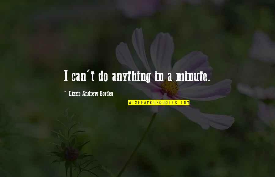 Teodicea Significado Quotes By Lizzie Andrew Borden: I can't do anything in a minute. Teodicea Significado Quotes By Lizzie Andrew Borden: I can't do anything in a minute.