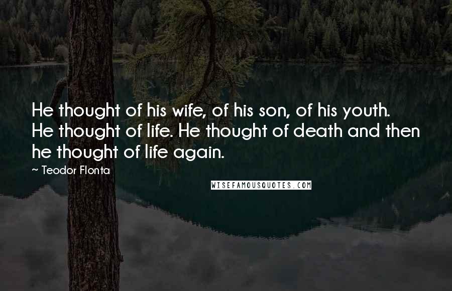 Teodor Flonta quotes: He thought of his wife, of his son, of his youth. He thought of life. He thought of death and then he thought of life again.