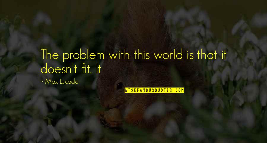 Teodora Ungureanu Quotes By Max Lucado: The problem with this world is that it