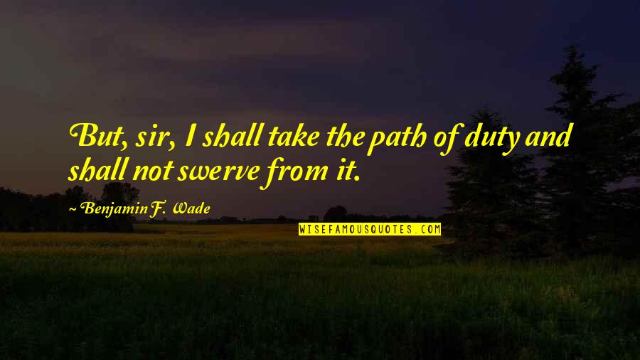 Teodoreanu Quotes By Benjamin F. Wade: But, sir, I shall take the path of