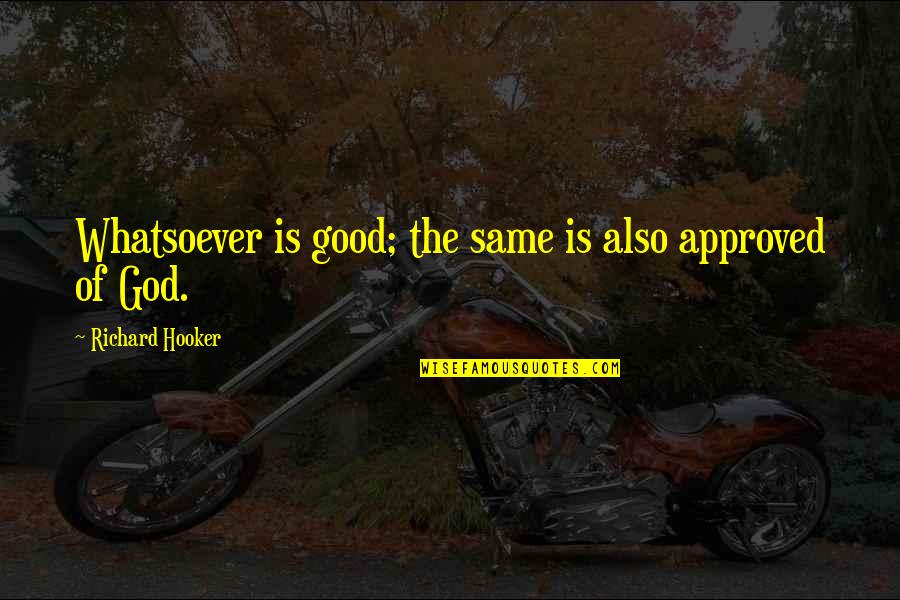 Teodorescu Adrian Quotes By Richard Hooker: Whatsoever is good; the same is also approved Teodorescu Adrian Quotes By Richard Hooker: Whatsoever is good; the same is also approved