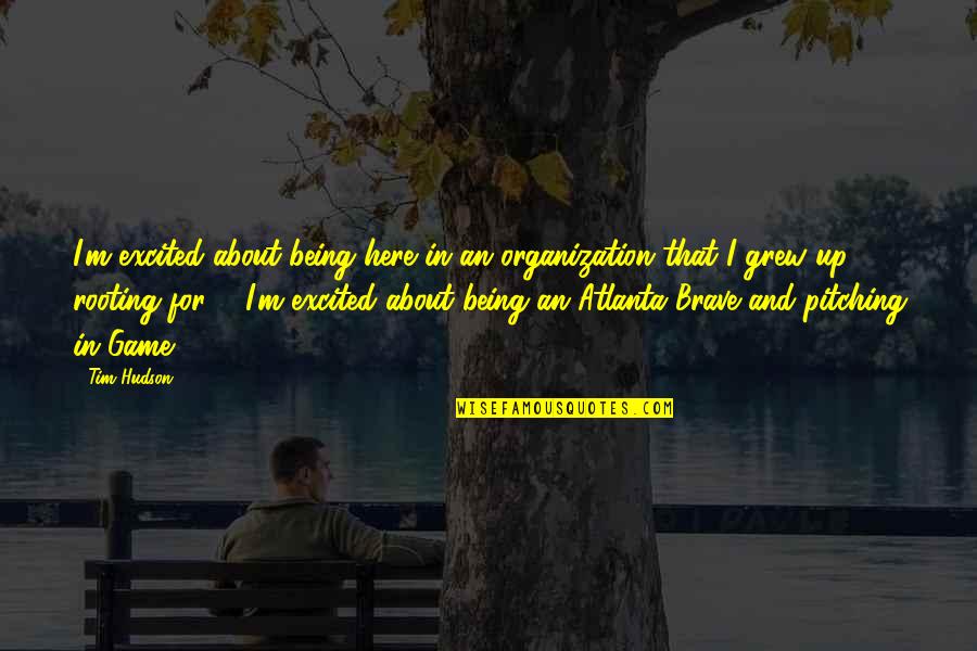 Teodorico Adarna Quotes By Tim Hudson: I'm excited about being here in an organization Teodorico Adarna Quotes By Tim Hudson: I'm excited about being here in an organization