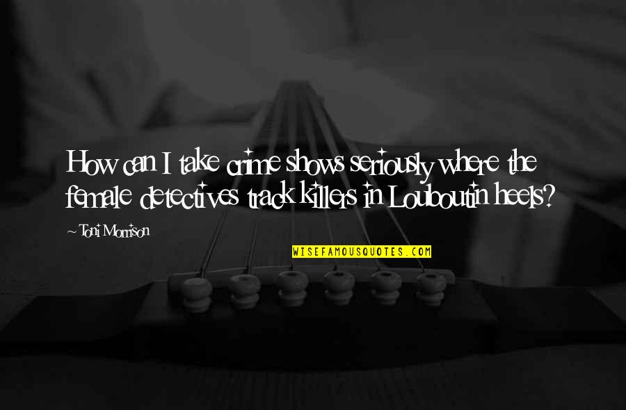 Teodoro Agoncillo Quotes By Toni Morrison: How can I take crime shows seriously where