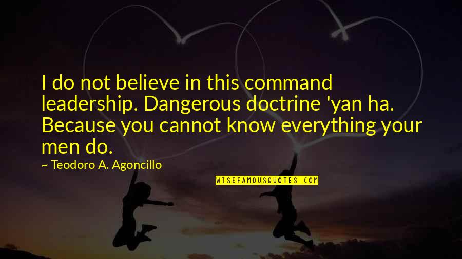 Teodoro Quotes By Teodoro A. Agoncillo: I do not believe in this command leadership. Teodoro Quotes By Teodoro A. Agoncillo: I do not believe in this command leadership.