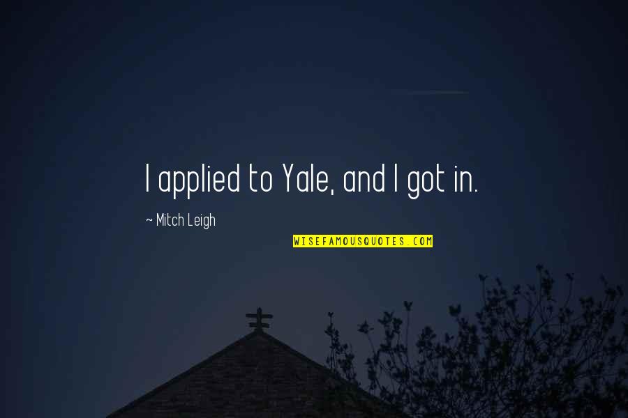 Teodoroiu Ecaterina Quotes By Mitch Leigh: I applied to Yale, and I got in. Teodoroiu Ecaterina Quotes By Mitch Leigh: I applied to Yale, and I got in.