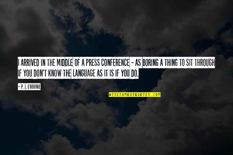 Teodorovici Quotes By P. J. O'Rourke: I arrived in the middle of a press Teodorovici Quotes By P. J. O'Rourke: I arrived in the middle of a press