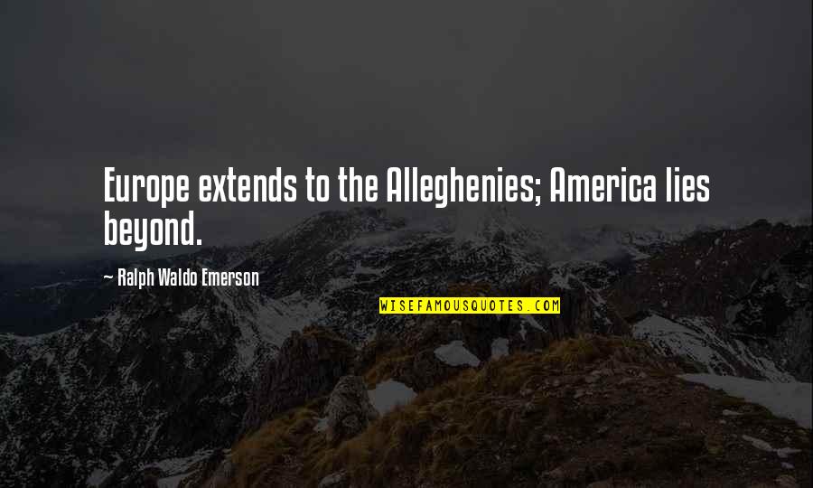 Teodorska W Quotes By Ralph Waldo Emerson: Europe extends to the Alleghenies; America lies beyond. Teodorska W Quotes By Ralph Waldo Emerson: Europe extends to the Alleghenies; America lies beyond.