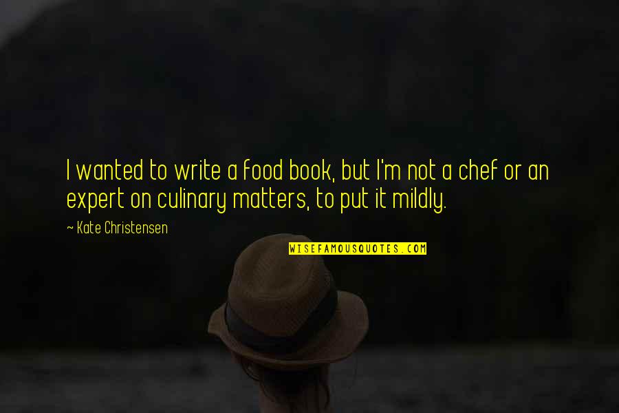 Teodoru Coriolan Quotes By Kate Christensen: I wanted to write a food book, but Teodoru Coriolan Quotes By Kate Christensen: I wanted to write a food book, but