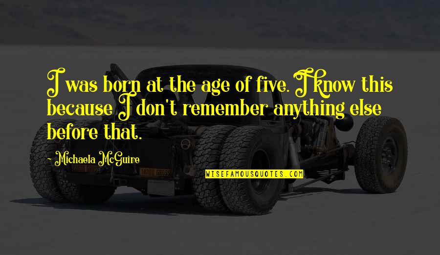 Teodoru Coriolan Quotes By Michaela McGuire: I was born at the age of five. Teodoru Coriolan Quotes By Michaela McGuire: I was born at the age of five.