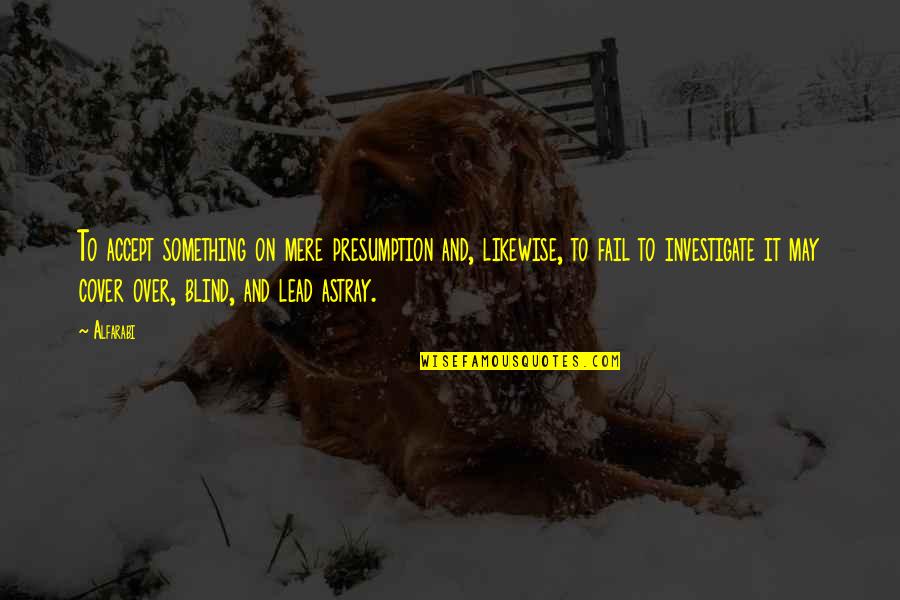 Teodosio Yorba Quotes By Alfarabi: To accept something on mere presumption and, likewise,