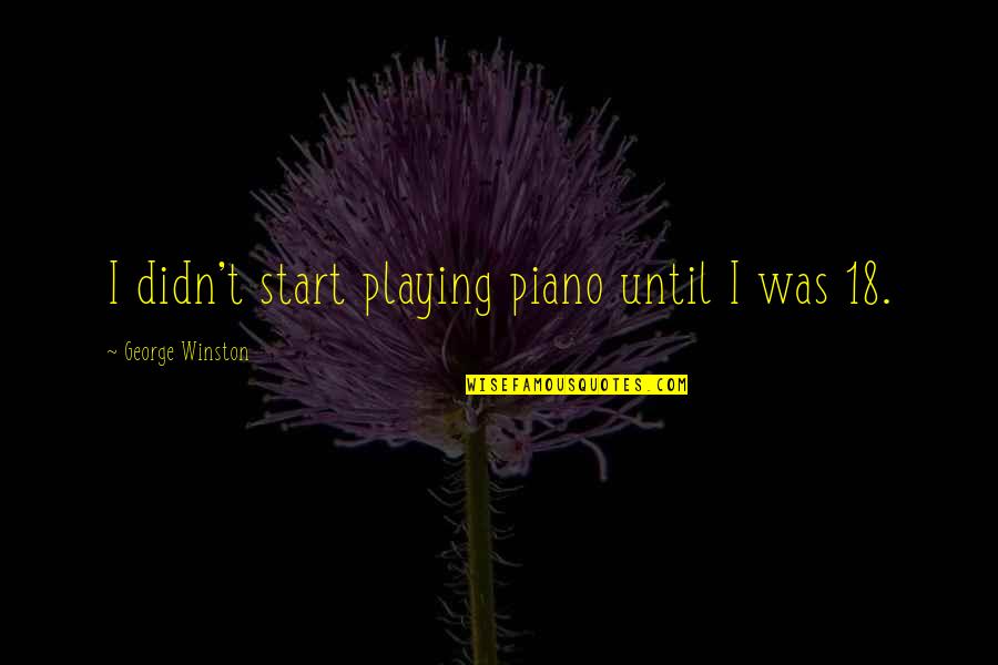 Teody Pascual Quotes By George Winston: I didn't start playing piano until I was