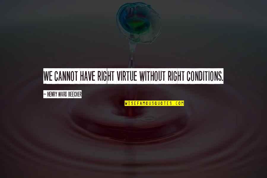 Teohna Williams Quotes By Henry Ward Beecher: We cannot have right virtue without right conditions. Teohna Williams Quotes By Henry Ward Beecher: We cannot have right virtue without right conditions.