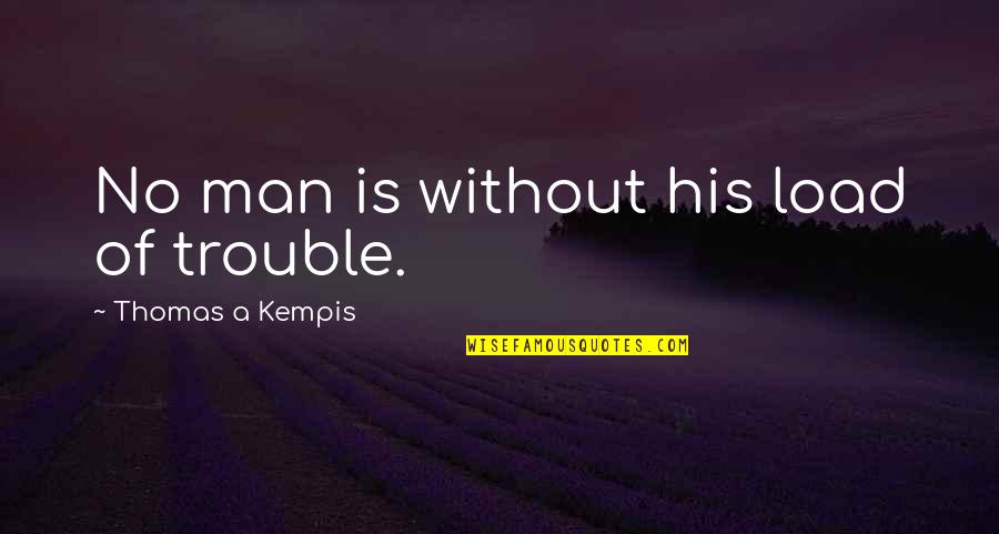 Teohna Williams Quotes By Thomas A Kempis: No man is without his load of trouble. Teohna Williams Quotes By Thomas A Kempis: No man is without his load of trouble.
