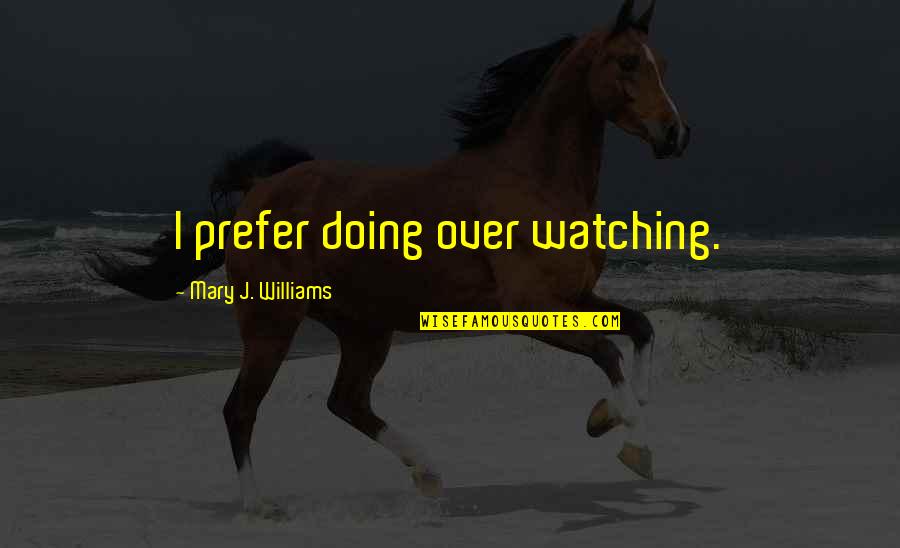 Teologi Quotes By Mary J. Williams: I prefer doing over watching.