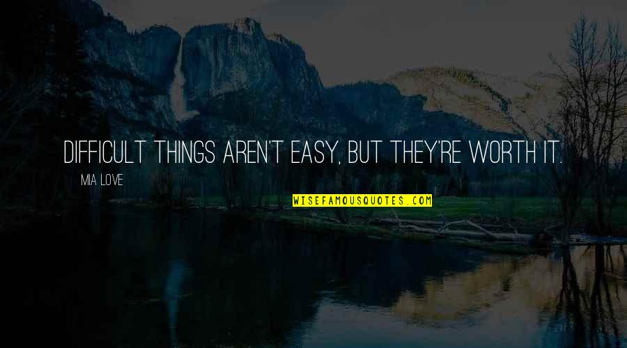 Teologia Quotes By Mia Love: Difficult things aren't easy, but they're worth it.