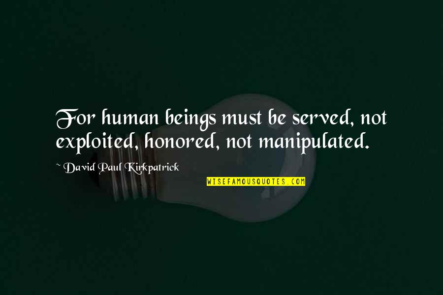 Teona Mcghaw Boure Quotes By David Paul Kirkpatrick: For human beings must be served, not exploited, Teona Mcghaw Boure Quotes By David Paul Kirkpatrick: For human beings must be served, not exploited,