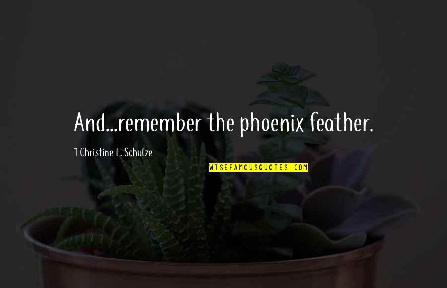 Teonna Taylor Quotes By Christine E. Schulze: And...remember the phoenix feather. Teonna Taylor Quotes By Christine E. Schulze: And...remember the phoenix feather.
