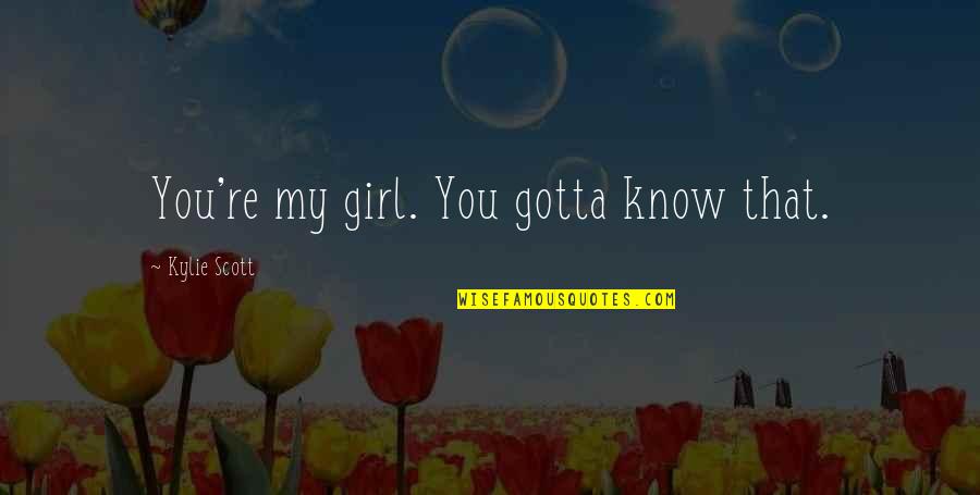 Teora Music School Quotes By Kylie Scott: You're my girl. You gotta know that. Teora Music School Quotes By Kylie Scott: You're my girl. You gotta know that.
