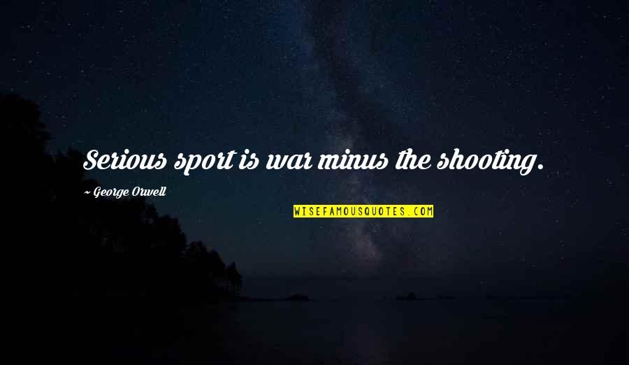 Teoriile Evolutiei Quotes By George Orwell: Serious sport is war minus the shooting. Teoriile Evolutiei Quotes By George Orwell: Serious sport is war minus the shooting.