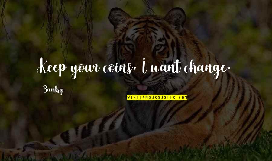 Teotfw S2 Quotes By Banksy: Keep your coins, I want change.