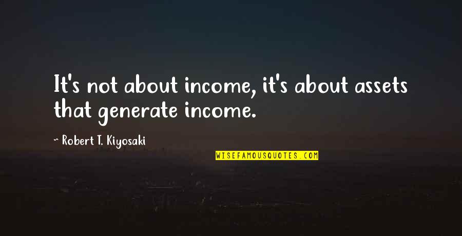 Teotfw S2 Quotes By Robert T. Kiyosaki: It's not about income, it's about assets that