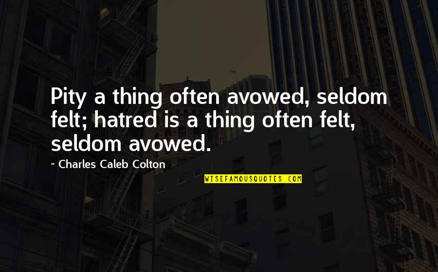 Teotihuacan Pyramids Quotes By Charles Caleb Colton: Pity a thing often avowed, seldom felt; hatred
